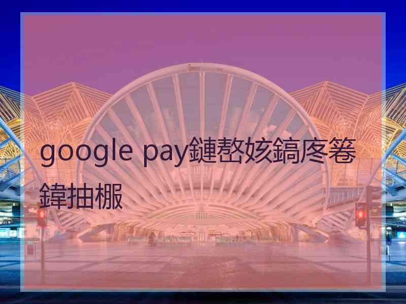 google pay鏈嶅姟鎬庝箞鍏抽棴