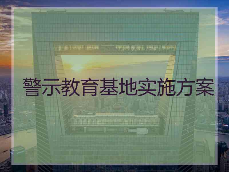 警示教育基地实施方案