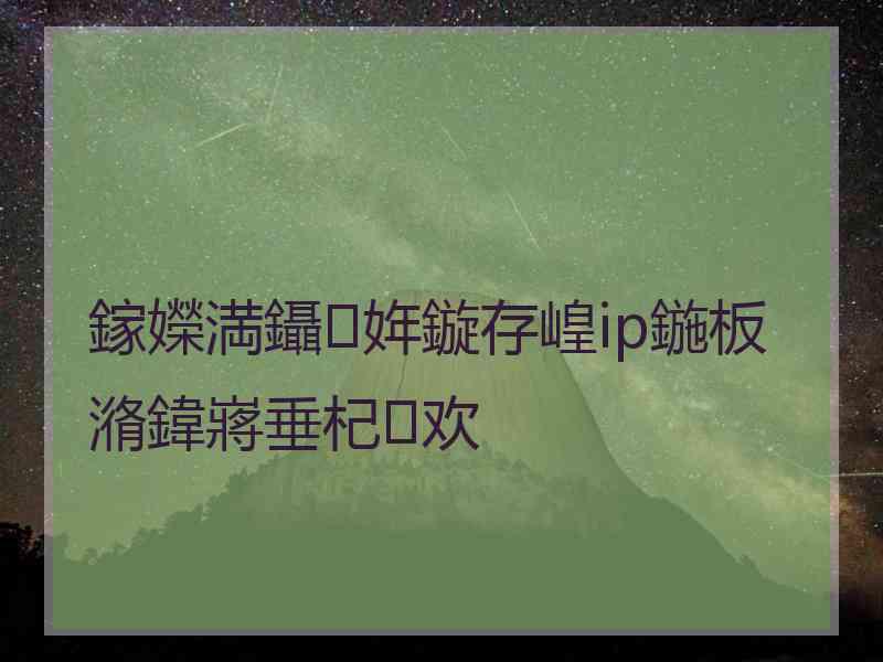 鎵嬫満鑷姩鏇存崲ip鍦板潃鍏嶈垂杞欢