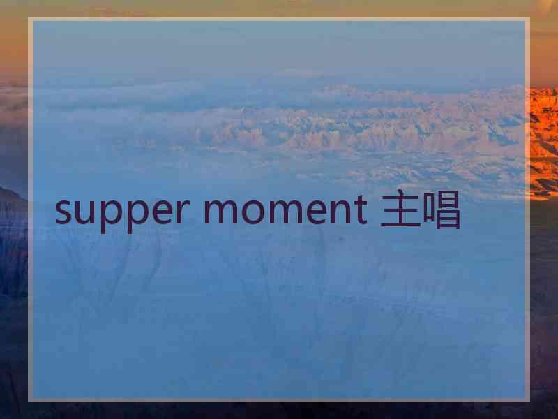 supper moment 主唱