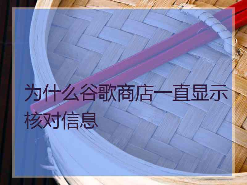 为什么谷歌商店一直显示核对信息