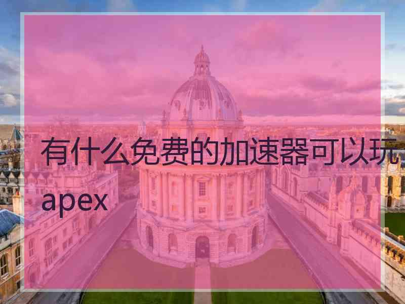 有什么免费的加速器可以玩apex