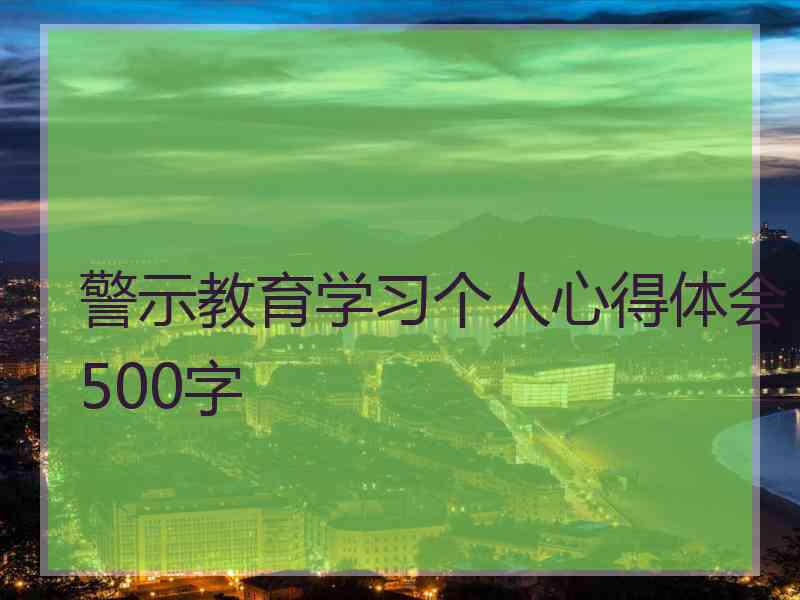 警示教育学习个人心得体会500字