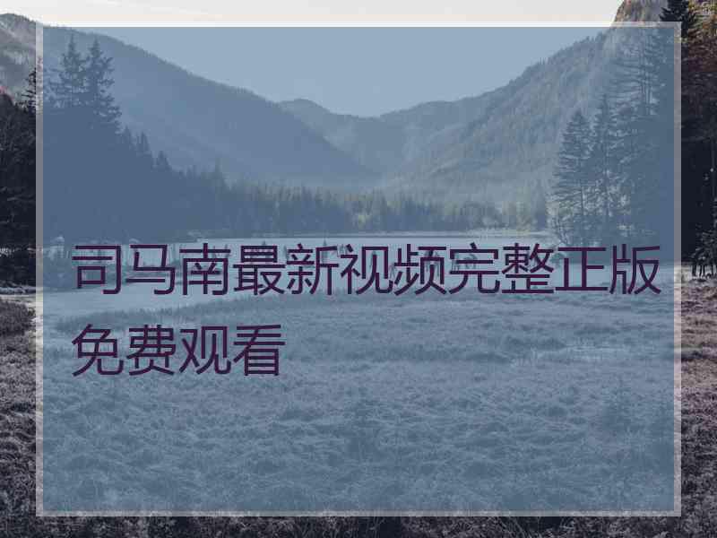 司马南最新视频完整正版免费观看