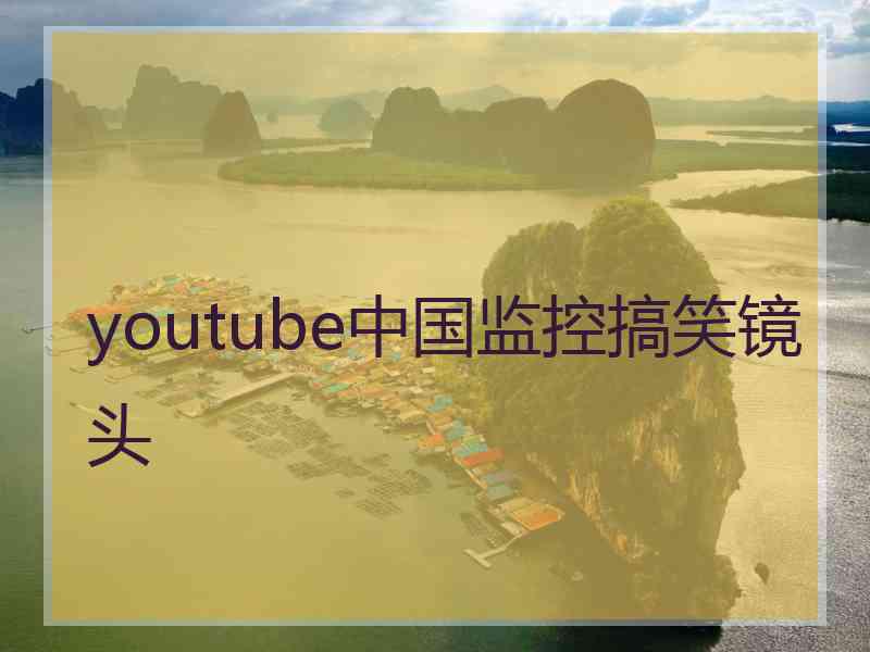 youtube中国监控搞笑镜头