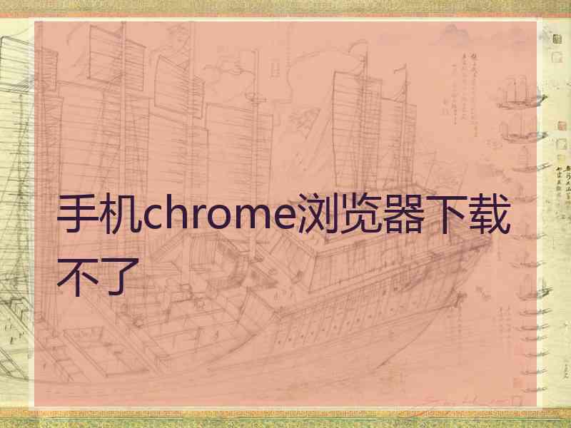 手机chrome浏览器下载不了