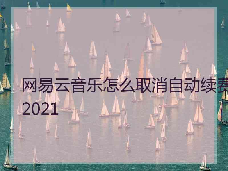 网易云音乐怎么取消自动续费2021