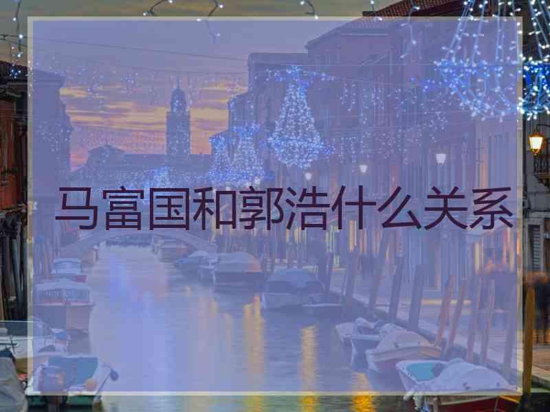 马富国和郭浩什么关系