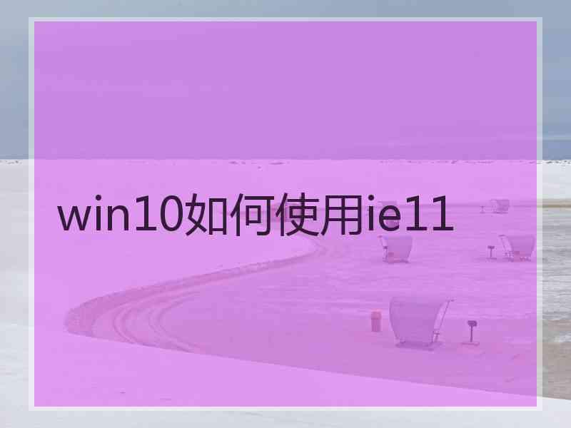 win10如何使用ie11