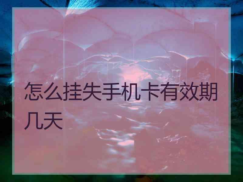 怎么挂失手机卡有效期几天