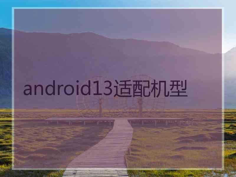 android13适配机型