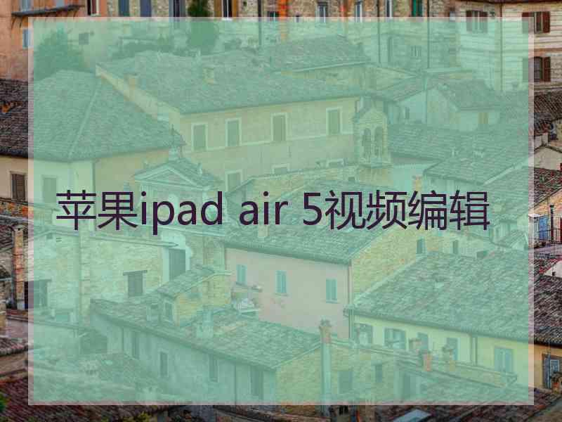 苹果ipad air 5视频编辑