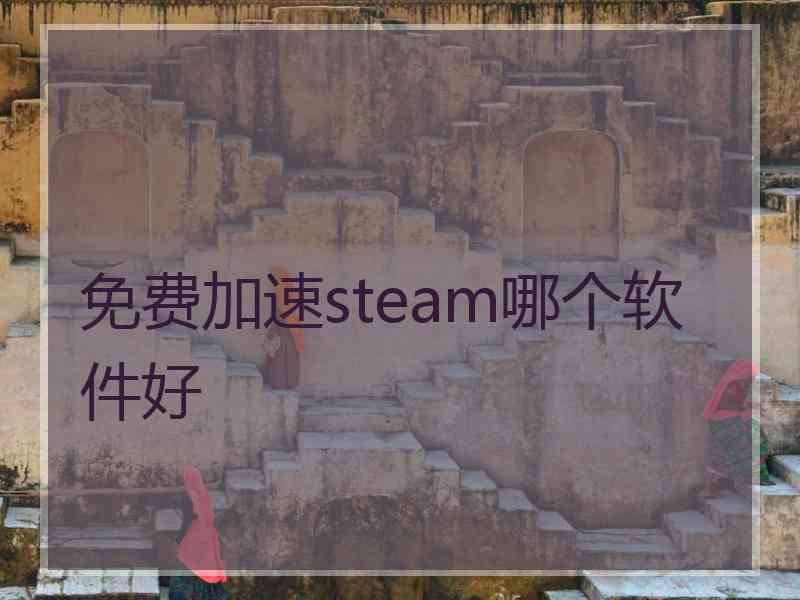 免费加速steam哪个软件好