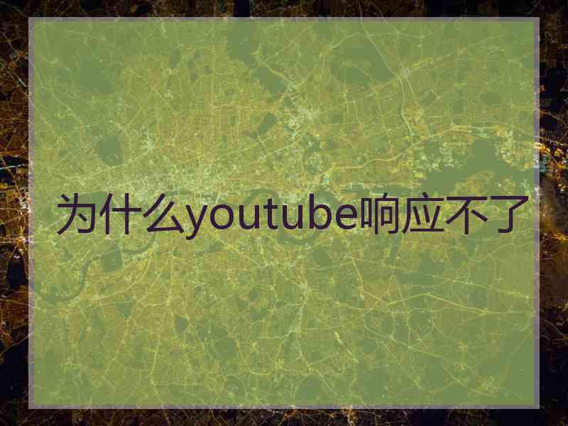 为什么youtube响应不了