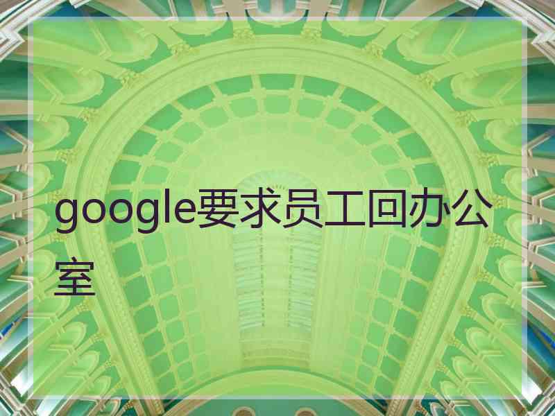 google要求员工回办公室