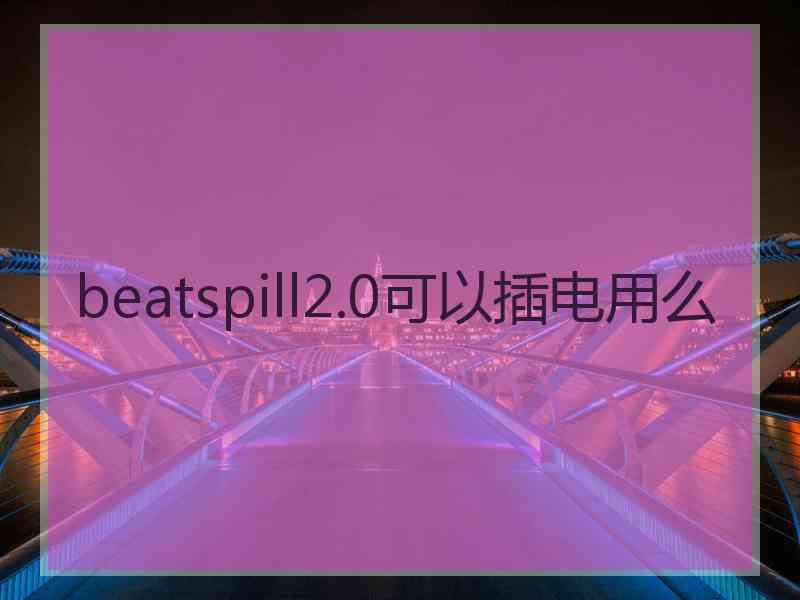 beatspill2.0可以插电用么