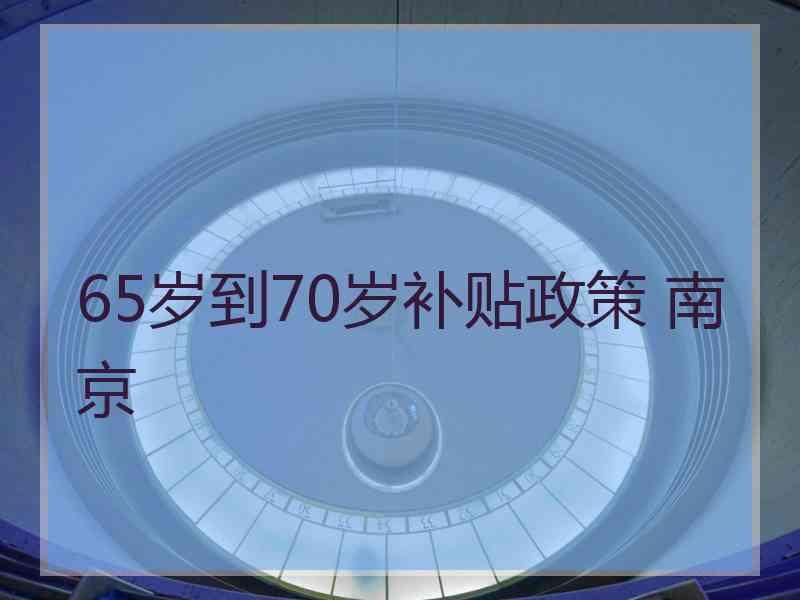 65岁到70岁补贴政策 南京