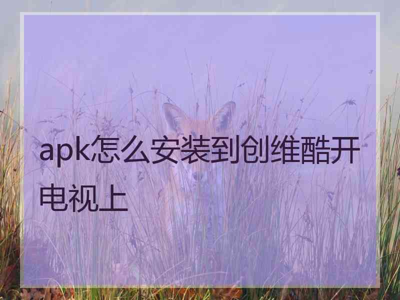 apk怎么安装到创维酷开电视上