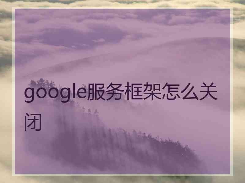 google服务框架怎么关闭