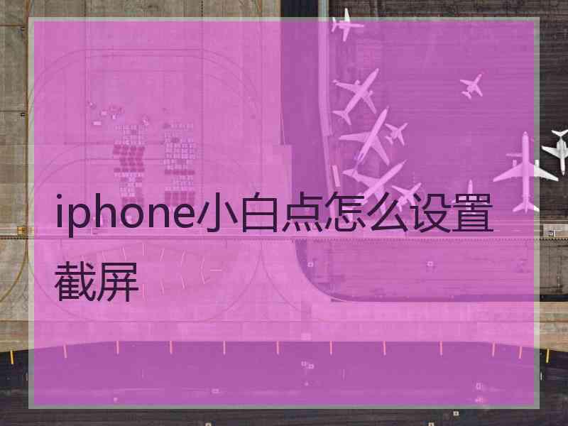 iphone小白点怎么设置截屏