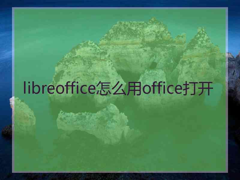 libreoffice怎么用office打开