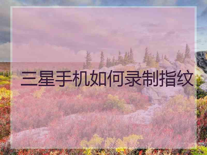 三星手机如何录制指纹