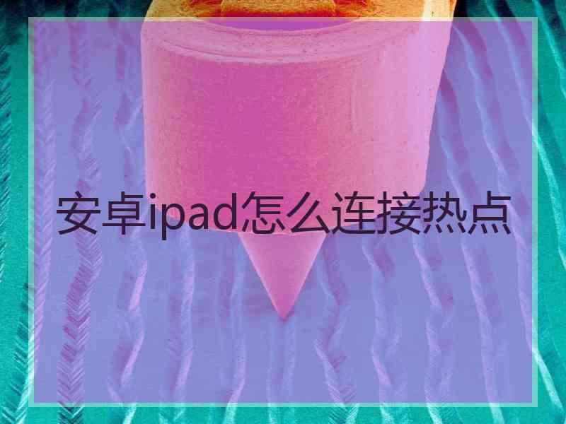 安卓ipad怎么连接热点