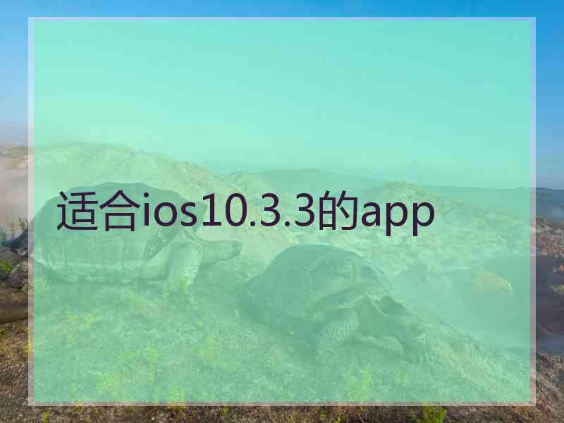 适合ios10.3.3的app