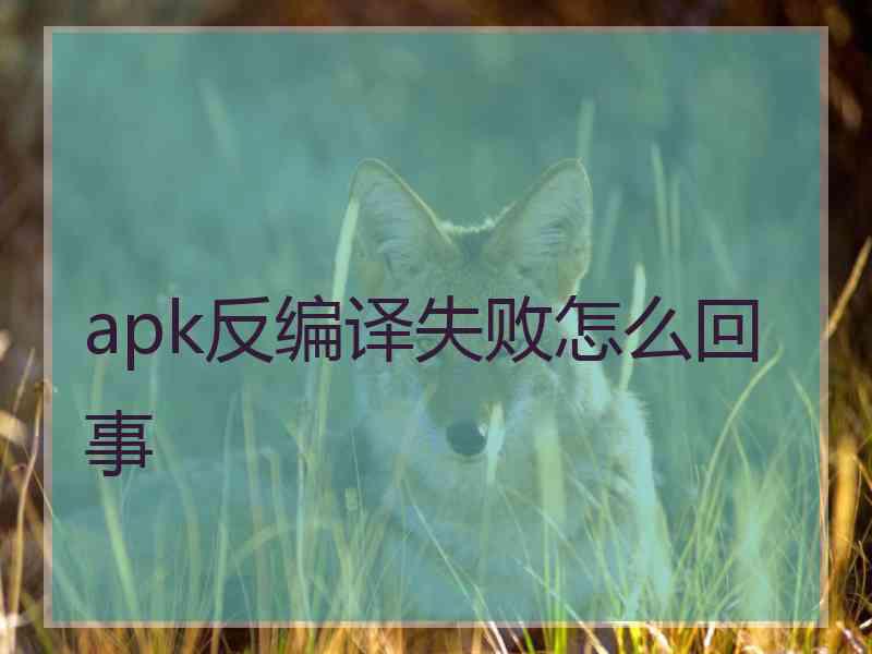 apk反编译失败怎么回事