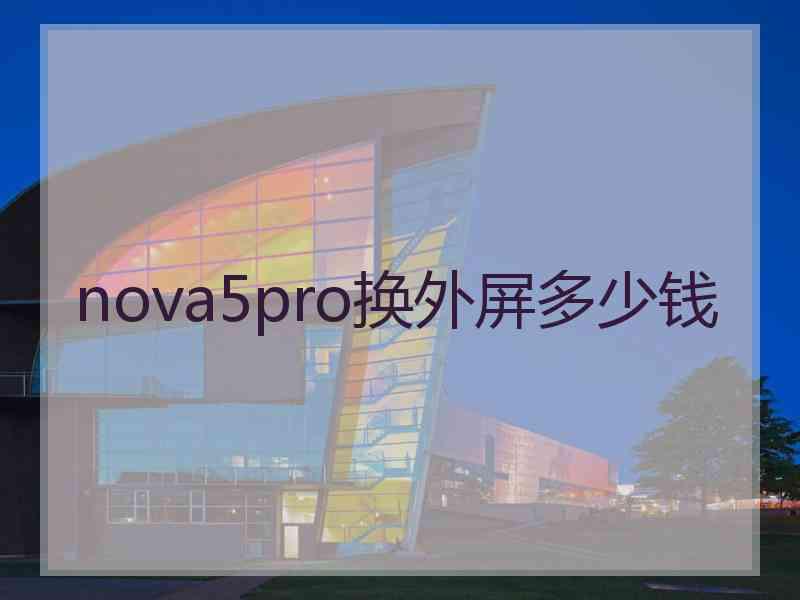 nova5pro换外屏多少钱