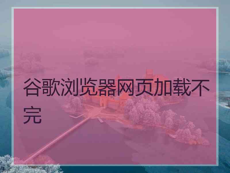 谷歌浏览器网页加载不完